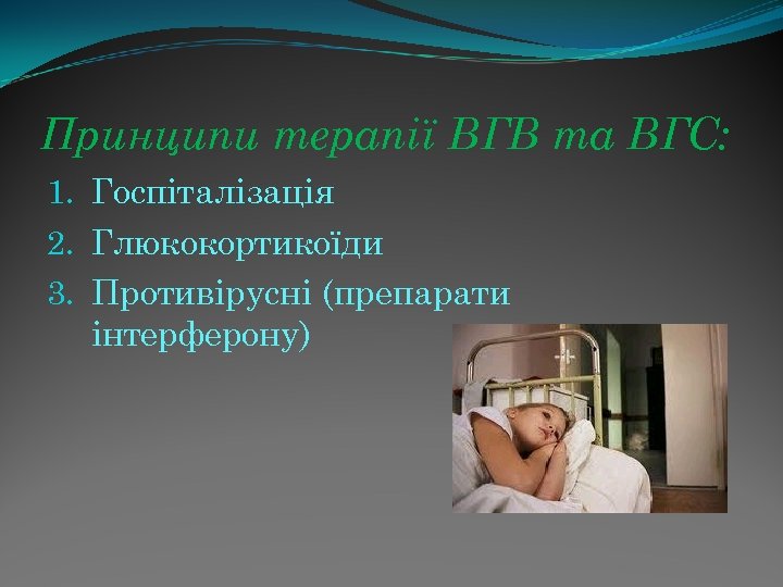 Принципи терапії ВГВ та ВГС: 1. Госпіталізація 2. Глюкокортикоїди 3. Противірусні (препарати інтерферону) 