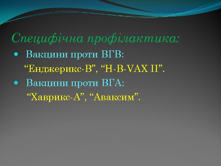 Специфічна профілактика: Вакцини проти ВГВ: “Енджерикс-В”, “Н-В-VAX II”. Вакцини проти ВГА: “Хаврикс-А”, “Аваксим”. 