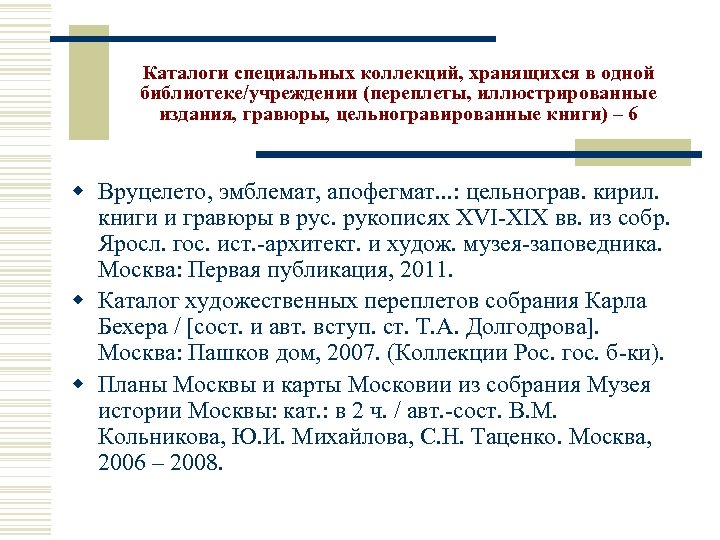Каталоги специальных коллекций, хранящихся в одной библиотеке/учреждении (переплеты, иллюстрированные издания, гравюры, цельногравированные книги) –