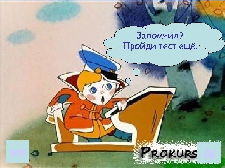 Запомнил? Пройди тест ещё. нет да 