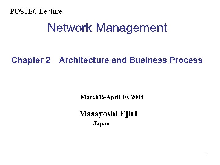 POSTEC Lecture　 Network Management Chapter 2 　Architecture and Business Process 　 March 18 -April