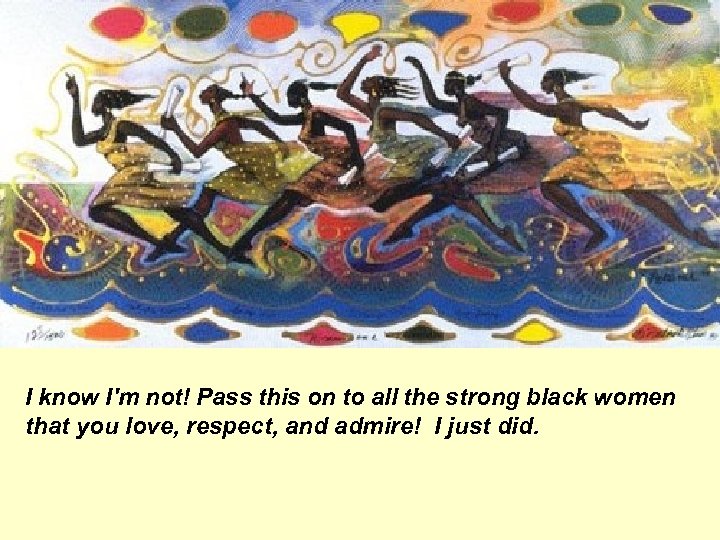 I know I'm not! Pass this on to all the strong black women that