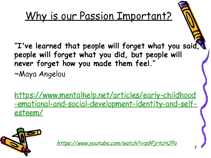 Why is our Passion Important? “I've learned that people will forget what you said,