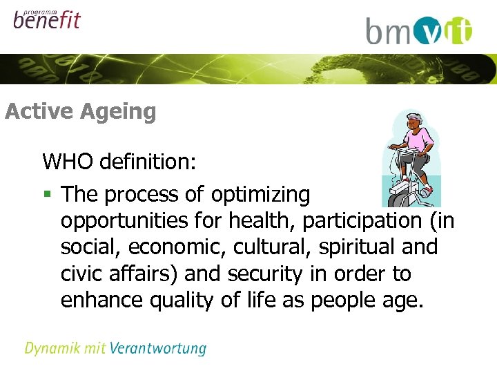 Active Ageing WHO definition: § The process of optimizing opportunities for health, participation (in