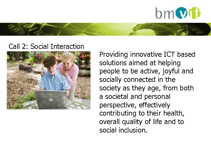 Call 2: Social Interaction Providing innovative ICT based solutions aimed at helping people to