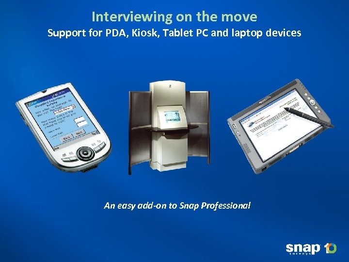 Interviewing on the move Support for PDA, Kiosk, Tablet PC and laptop devices An