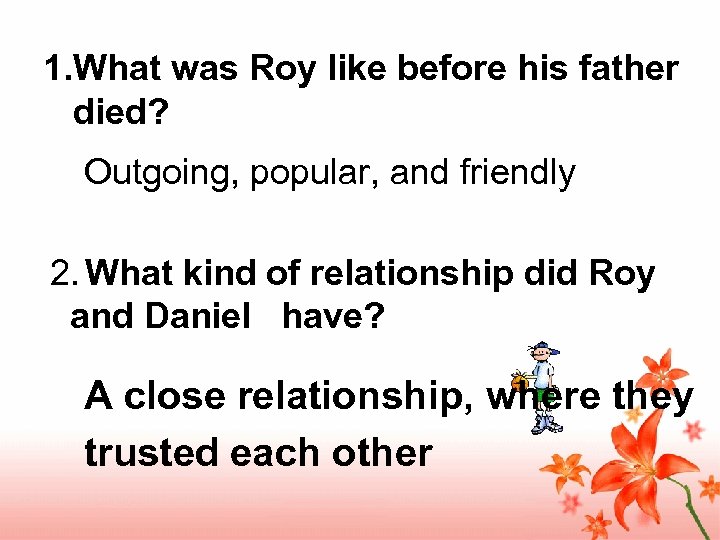 1. What was Roy like before his father died? Outgoing, popular, and friendly 2.