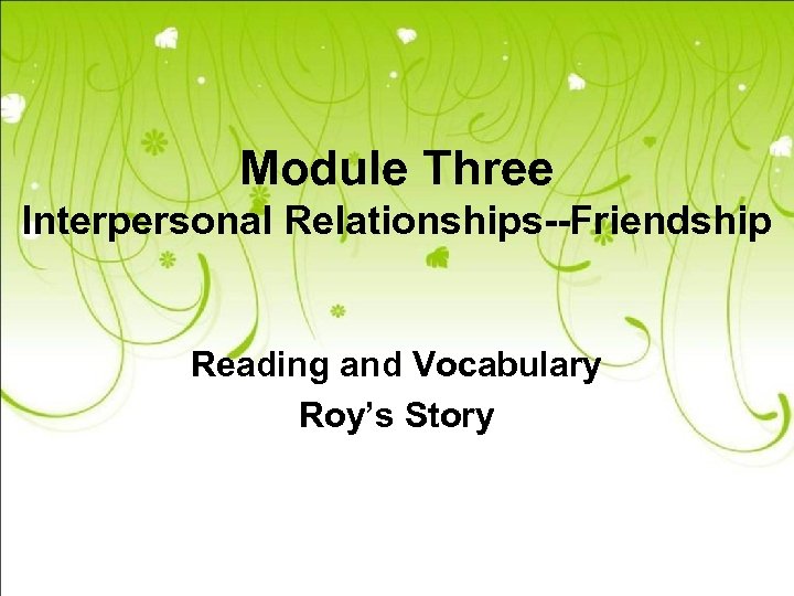 Module Three Interpersonal Relationships--Friendship Reading and Vocabulary Roy’s Story 