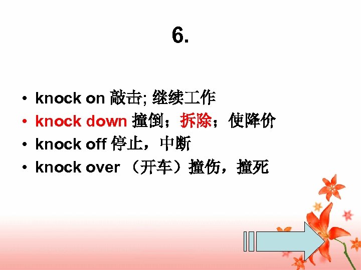 6. • • knock on 敲击; 继续 作 knock down 撞倒；拆除；使降价 knock off 停止，中断