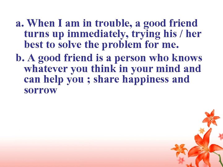 a. When I am in trouble, a good friend turns up immediately, trying his