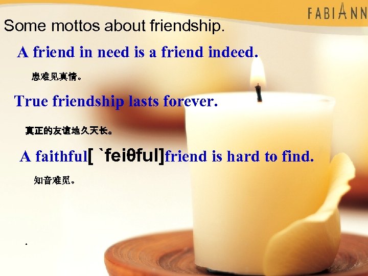 Some mottos about friendship. A friend in need is a friend indeed. 患难见真情。 True