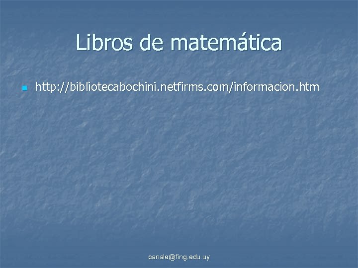 Libros de matemática n http: //bibliotecabochini. netfirms. com/informacion. htm canale@fing. edu. uy 