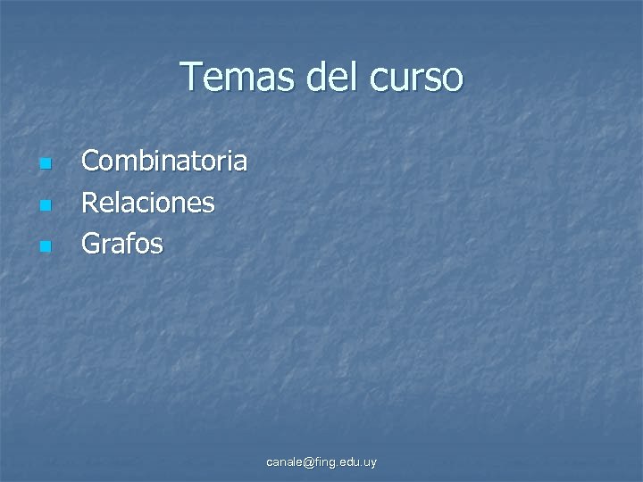 Temas del curso n n n Combinatoria Relaciones Grafos canale@fing. edu. uy 