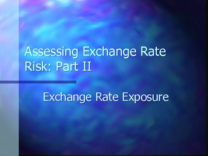 Assessing Exchange Rate Risk: Part II Exchange Rate Exposure 