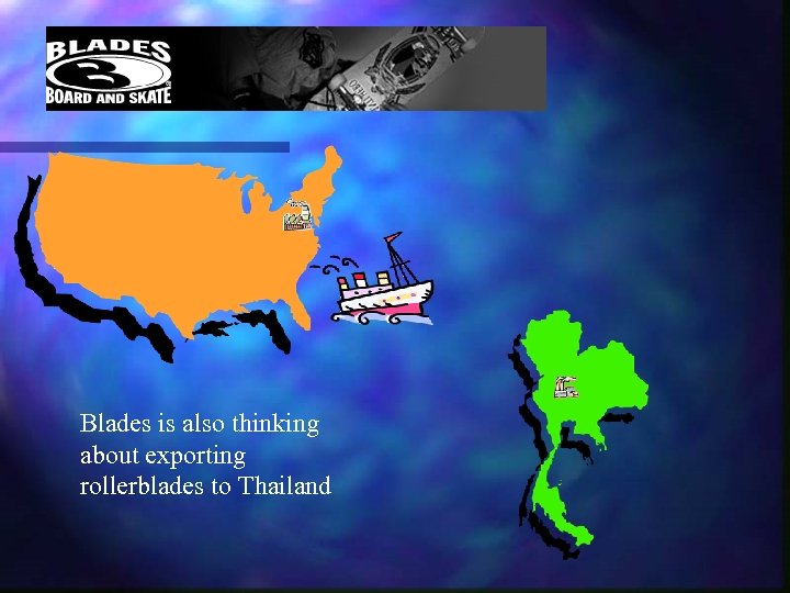 Blades is also thinking about exporting rollerblades to Thailand 