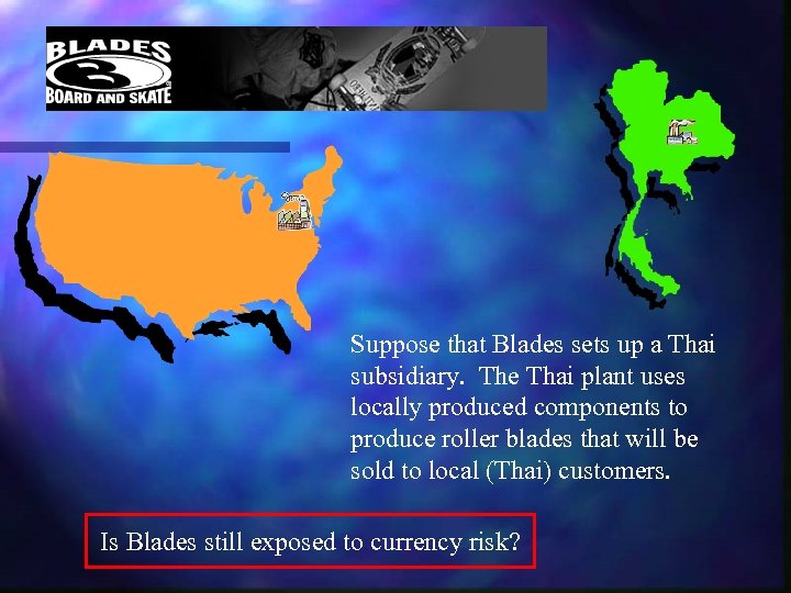 Suppose that Blades sets up a Thai subsidiary. The Thai plant uses locally produced