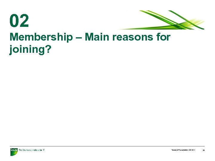 02 Membership – Main reasons for joining? Student Presentation 2010/11 20 