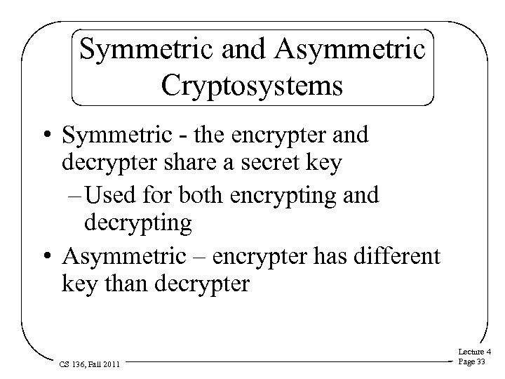 Symmetric and Asymmetric Cryptosystems • Symmetric - the encrypter and decrypter share a secret