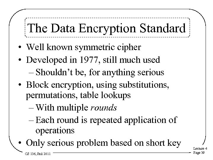 The Data Encryption Standard • Well known symmetric cipher • Developed in 1977, still