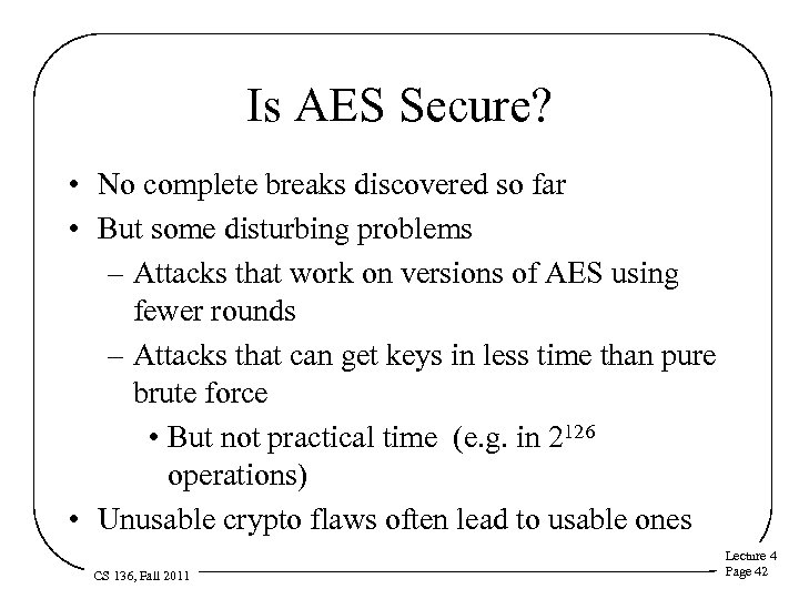 Is AES Secure? • No complete breaks discovered so far • But some disturbing
