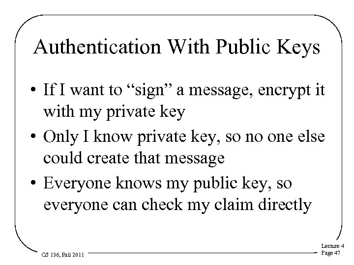 Authentication With Public Keys • If I want to “sign” a message, encrypt it