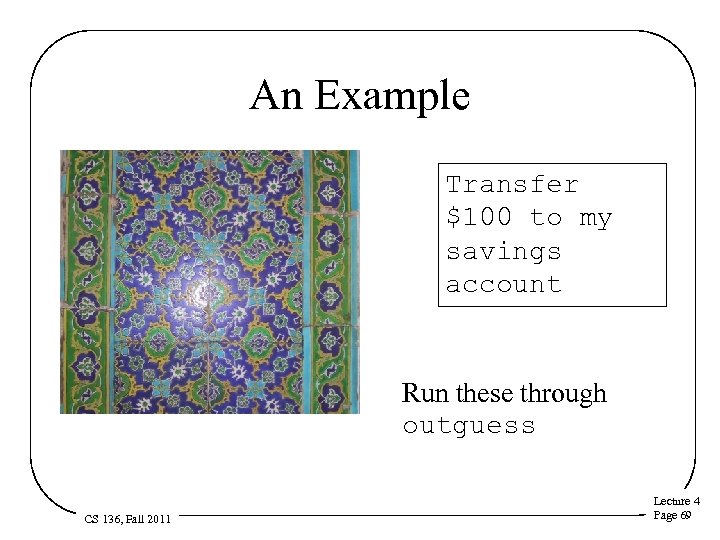 An Example Transfer $100 to my savings account Run these through outguess CS 136,