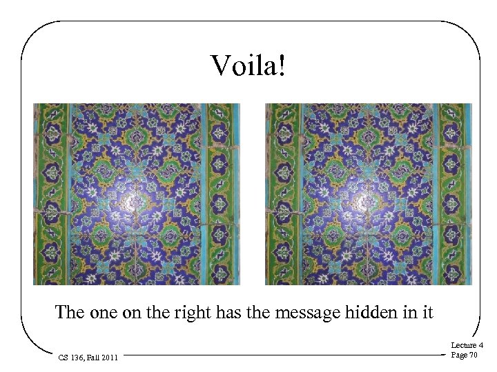 Voila! The on the right has the message hidden in it CS 136, Fall