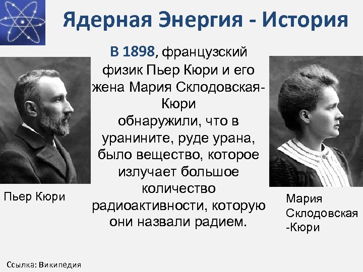Ядерная Энергия - История В 1898, французский Пьер Кюри Ссылка: Википедия физик Пьер Кюри