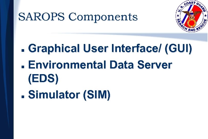 SAROPS Components Graphical User Interface/ (GUI) n Environmental Data Server (EDS) n Simulator (SIM)