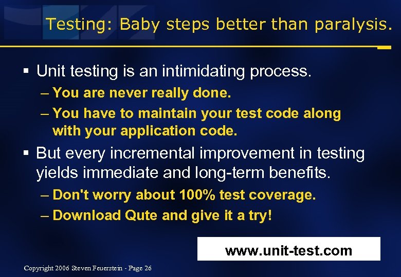 Testing: Baby steps better than paralysis. § Unit testing is an intimidating process. –