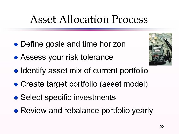 Asset Allocation Process l Define goals and time horizon l Assess your risk tolerance