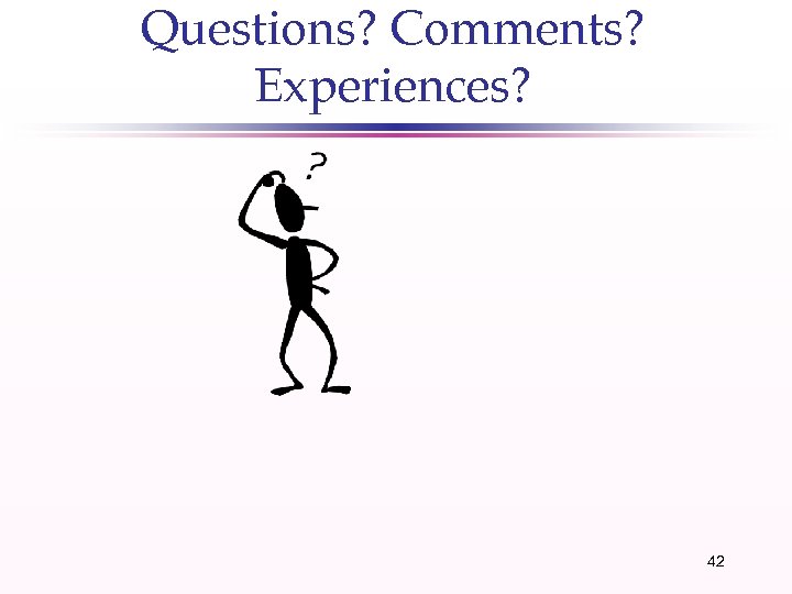 Questions? Comments? Experiences? 42 