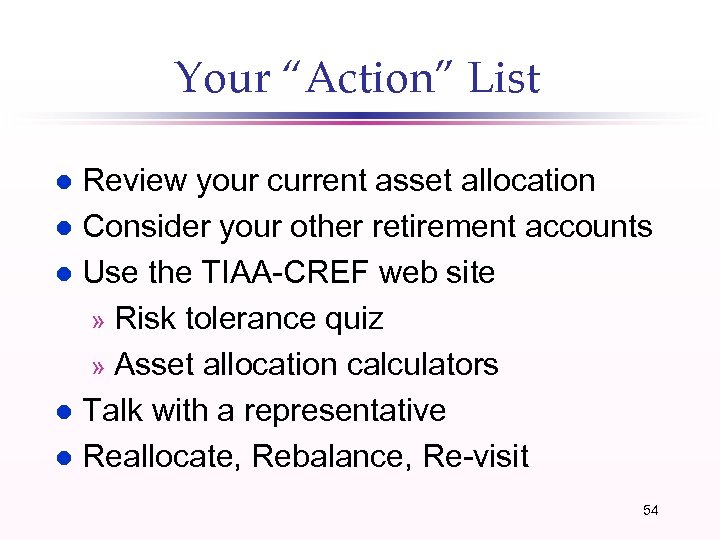 Your “Action” List Review your current asset allocation l Consider your other retirement accounts