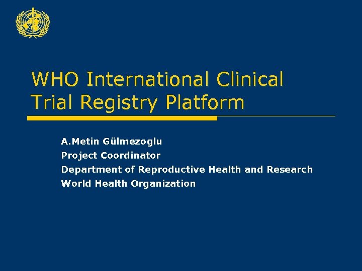 WHO International Clinical Trial Registry Platform A. Metin Gülmezoglu Project Coordinator Department of Reproductive