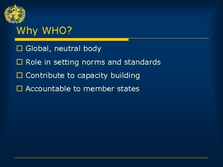 Why WHO? o Global, neutral body o Role in setting norms and standards o