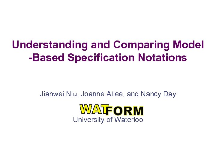 Understanding and Comparing Model -Based Specification Notations Jianwei Niu, Joanne Atlee, and Nancy Day