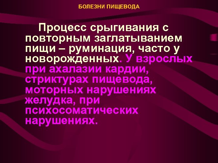 БОЛЕЗНИ ПИЩЕВОДА Процесс срыгивания с повторным заглатыванием пищи – руминация, часто у новорожденных. У