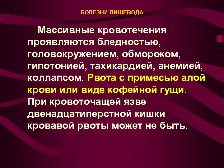 БОЛЕЗНИ ПИЩЕВОДА Массивные кровотечения проявляются бледностью, головокружением, обмороком, гипотонией, тахикардией, анемией, коллапсом. Рвота с