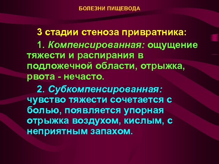 БОЛЕЗНИ ПИЩЕВОДА 3 стадии стеноза привратника: 1. Компенсированная: ощущение тяжести и распирания в подложечной