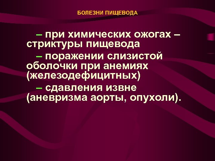 БОЛЕЗНИ ПИЩЕВОДА – при химических ожогах – стриктуры пищевода – поражении слизистой оболочки при