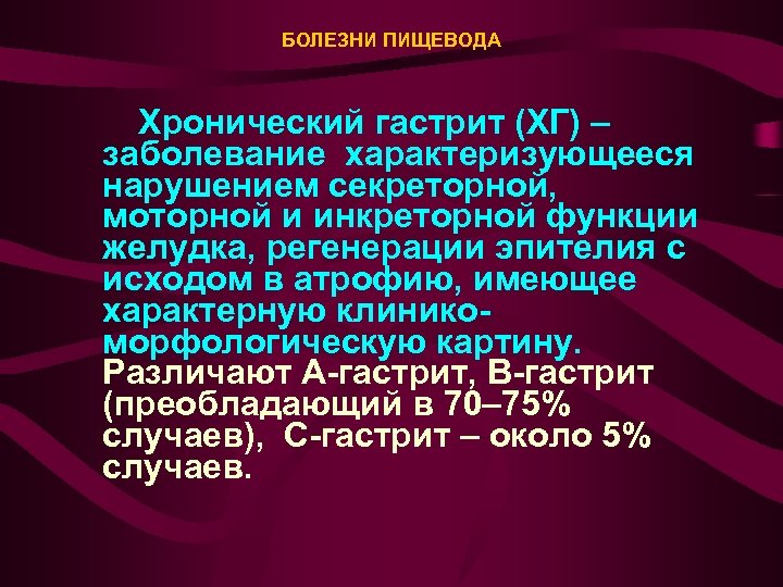 БОЛЕЗНИ ПИЩЕВОДА Хронический гастрит (ХГ) – заболевание характеризующееся нарушением секреторной, моторной и инкреторной функции