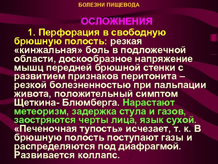 БОЛЕЗНИ ПИЩЕВОДА ОСЛОЖНЕНИЯ 1. Перфорация в свободную брюшную полость: резкая «кинжальная» боль в подложечной