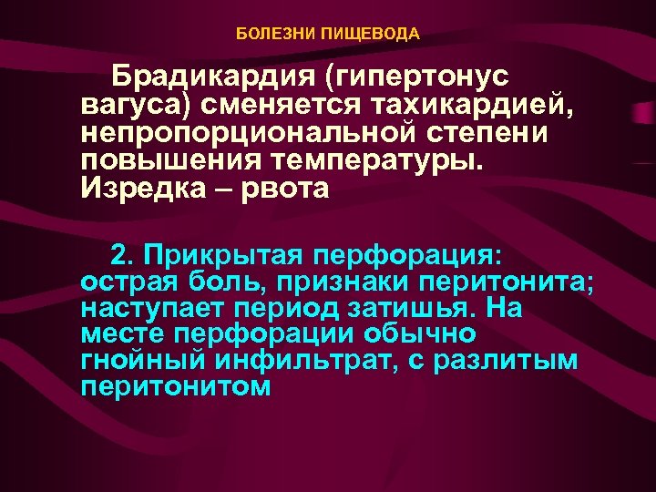 БОЛЕЗНИ ПИЩЕВОДА Брадикардия (гипертонус вагуса) сменяется тахикардией, непропорциональной степени повышения температуры. Изредка – рвота