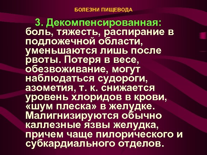 БОЛЕЗНИ ПИЩЕВОДА 3. Декомпенсированная: боль, тяжесть, распирание в подложечной области, уменьшаются лишь после рвоты.