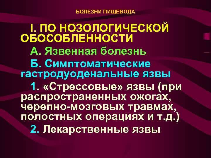 БОЛЕЗНИ ПИЩЕВОДА I. ПО НОЗОЛОГИЧЕСКОЙ ОБОСОБЛЕННОСТИ А. Язвенная болезнь Б. Симптоматические гастродуоденальные язвы 1.