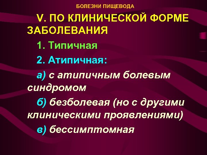 БОЛЕЗНИ ПИЩЕВОДА V. ПО КЛИНИЧЕСКОЙ ФОРМЕ ЗАБОЛЕВАНИЯ 1. Типичная 2. Атипичная: а) с атипичным