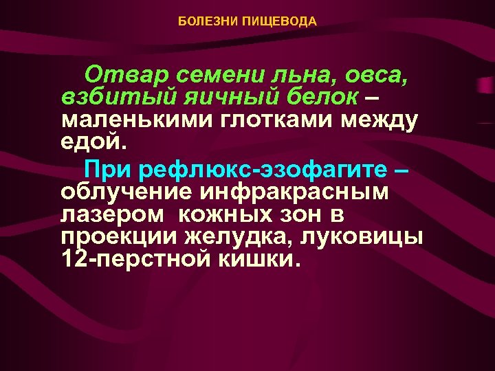 БОЛЕЗНИ ПИЩЕВОДА Отвар семени льна, овса, взбитый яичный белок – маленькими глотками между едой.
