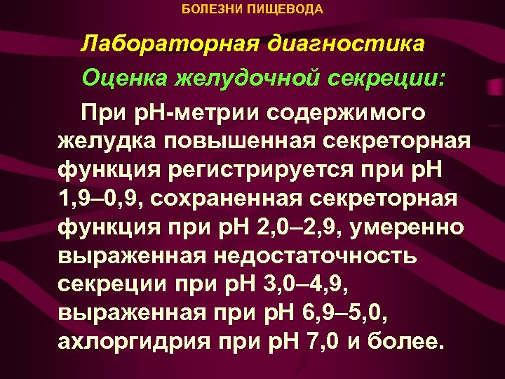 БОЛЕЗНИ ПИЩЕВОДА Лабораторная диагностика Оценка желудочной секреции: При р. Н-метрии содержимого желудка повышенная секреторная