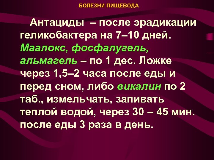 БОЛЕЗНИ ПИЩЕВОДА Антациды – после эрадикации геликобактера на 7– 10 дней. Маалокс, фосфалугель, альмагель