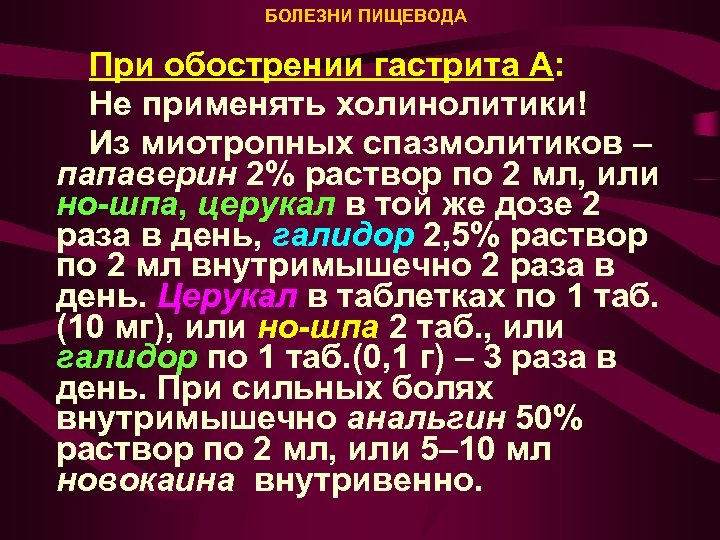 БОЛЕЗНИ ПИЩЕВОДА При обострении гастрита А: Не применять холинолитики! Из миотропных спазмолитиков – папаверин